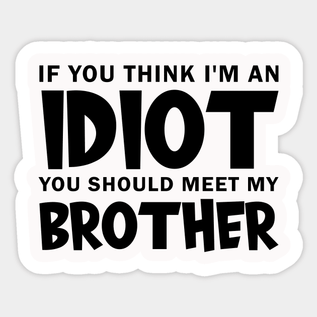 If You Think I'm An idiot You Should Meet My Brother Sticker by Darkerblack